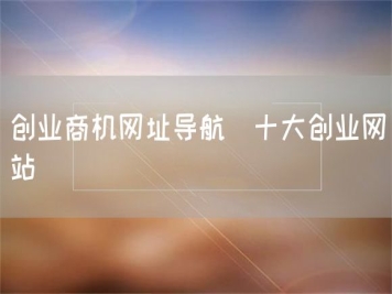 创业商机网址导航_十大创业网站